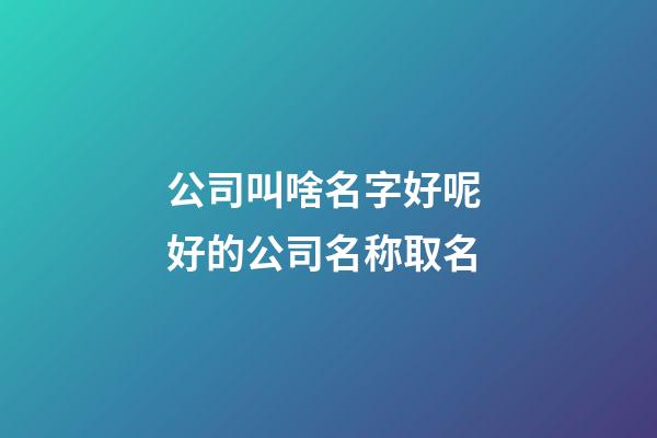 公司叫啥名字好呢 好的公司名称取名-第1张-公司起名-玄机派
